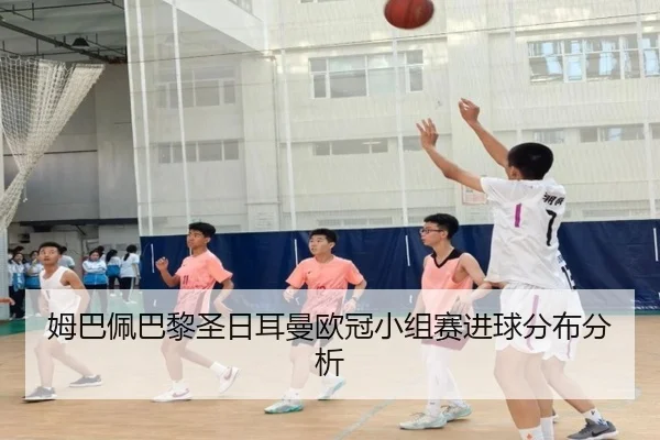 姆巴佩巴黎圣日耳曼欧冠小组赛进球分布分析